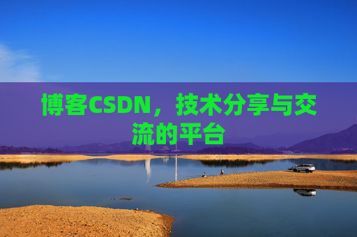 博客CSDN，技术分享与交流的平台